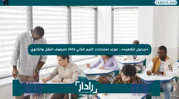 «جداول القاهرة».. موعد امتحانات الترم الثاني 2025 لصفوف النقل والثانوي